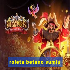 roleta betano sumiu